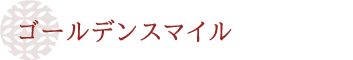 ゴールデンスマイル